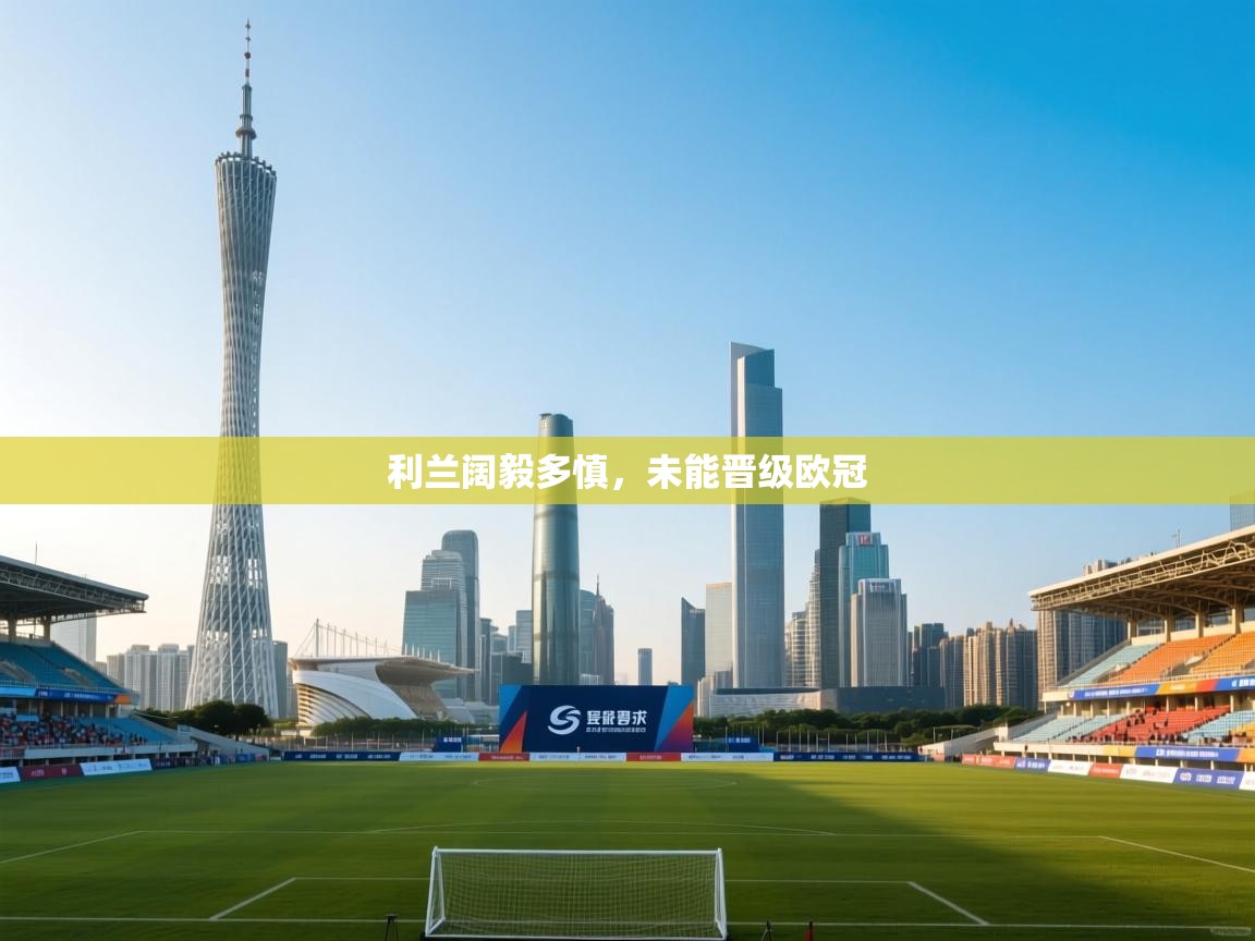 利兰阔毅多慎，未能晋级欧冠  第1张
